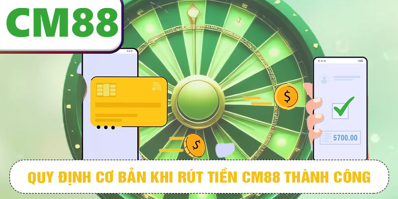 QUY ĐỊNH CƠ BẢN KHI RÚT TIỀN CM88 THÀNH CÔNG