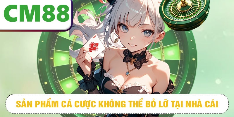 Sản phẩm cá cược không thể bỏ lỡ tại nhà cái chất lượng CM88
